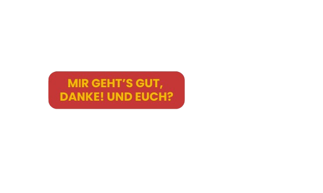 Mir geht’s gut, danke! Und euch?